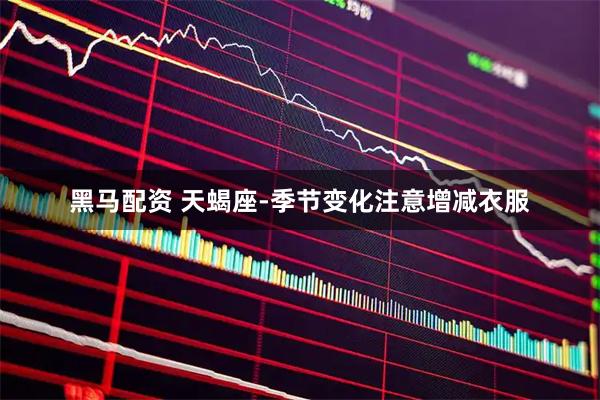 黑马配资 天蝎座-季节变化注意增减衣服