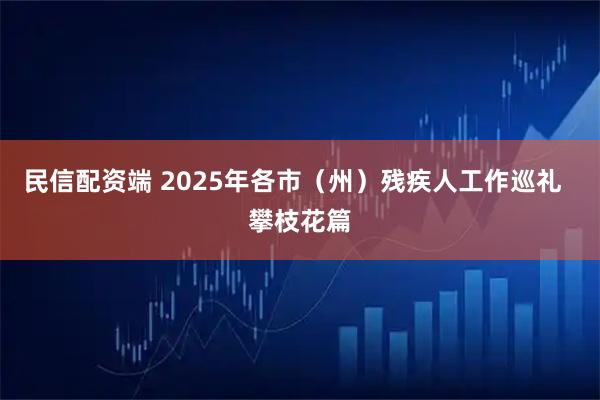 民信配资端 2025年各市（州）残疾人工作巡礼  攀枝花篇