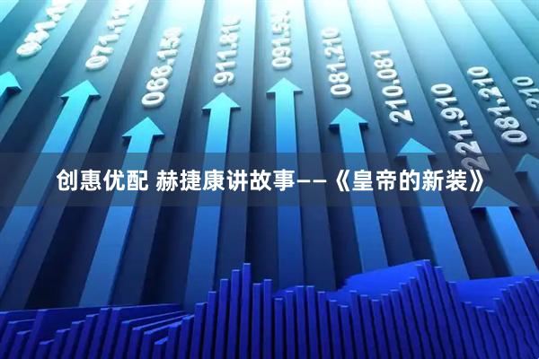 创惠优配 赫捷康讲故事——《皇帝的新装》