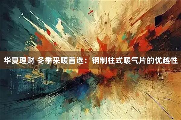 华夏理财 冬季采暖首选：钢制柱式暖气片的优越性