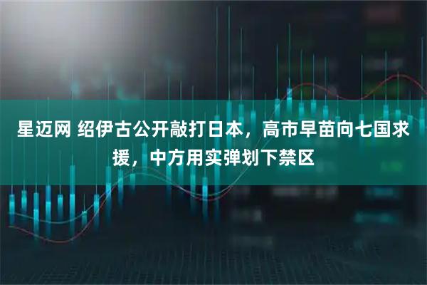 星迈网 绍伊古公开敲打日本，高市早苗向七国求援，中方用实弹划下禁区