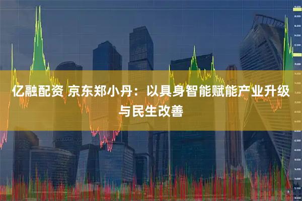 亿融配资 京东郑小丹：以具身智能赋能产业升级与民生改善