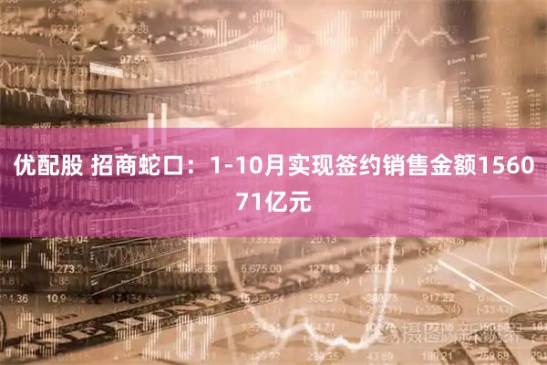 优配股 招商蛇口：1-10月实现签约销售金额156071亿元