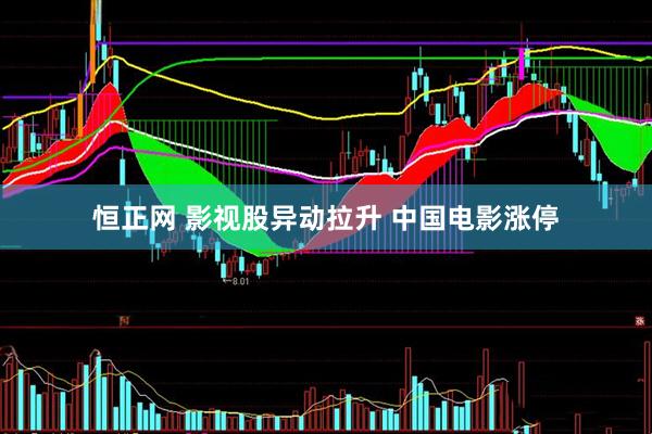恒正网 影视股异动拉升 中国电影涨停