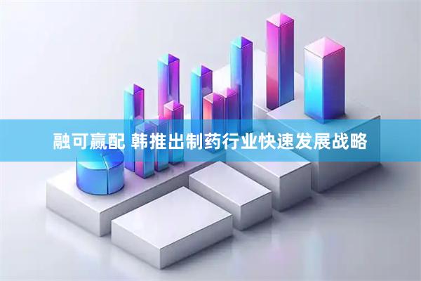 融可赢配 韩推出制药行业快速发展战略