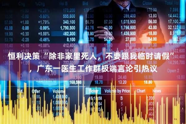 恒利决策 “除非家里死人，不要跟我临时请假” ，广东一医生工作群极端言论引热议